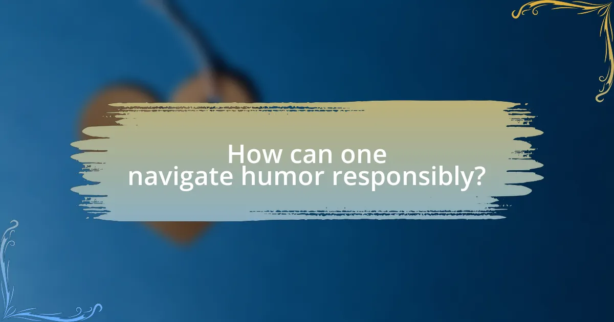 How can one navigate humor responsibly?